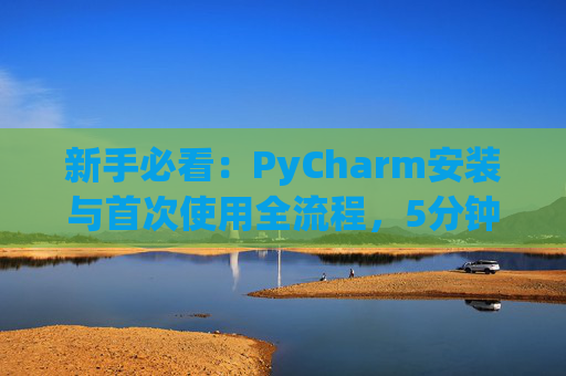 新手必看：PyCharm安装与首次使用全流程，5分钟快速上手